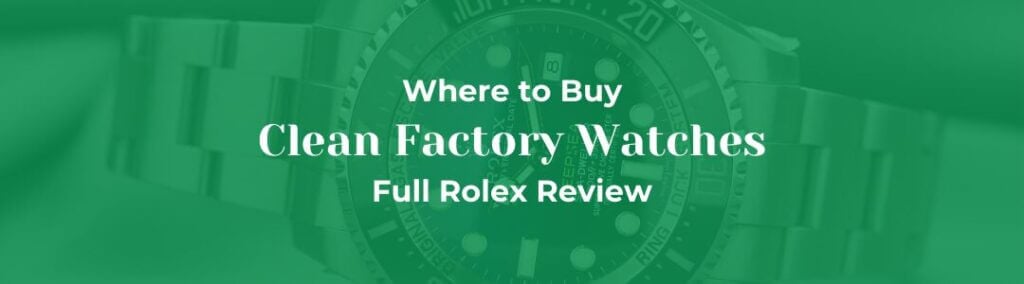 Clean Factory Watches – Where to Buy & Full Rolex Review