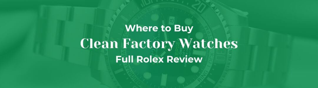 Clean Factory Watches – Where to Buy & Full Rolex Review